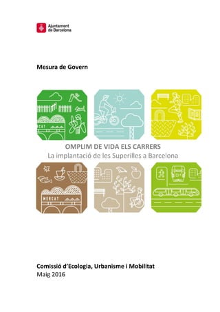 Mesura de Govern
OMPLIM DE VIDA ELS CARRERS
La implantació de les Superilles a Barcelona
Comissió d’Ecologia, Urbanisme i Mobilitat
Maig 2016
 