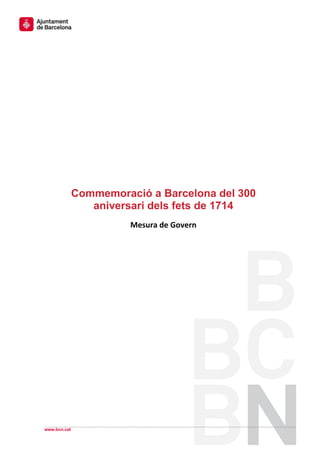 Commemoració a Barcelona del 300
                 aniversari dels fets de 1714
                        Mesura de Govern




www.bcn.cat
 