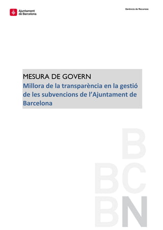 Gerència de Recursos

MESURA DE GOVERN
Millora de la transparència en la gestió
de les subvencions de l’Ajuntament de
Barcelona

 
