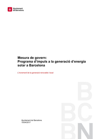 Ajuntament de Barcelona
10/04/2017
Mesura de govern:
Programa d’impuls a la generació d’energia
solar a Barcelona
L’increment de la generació renovable i local
 