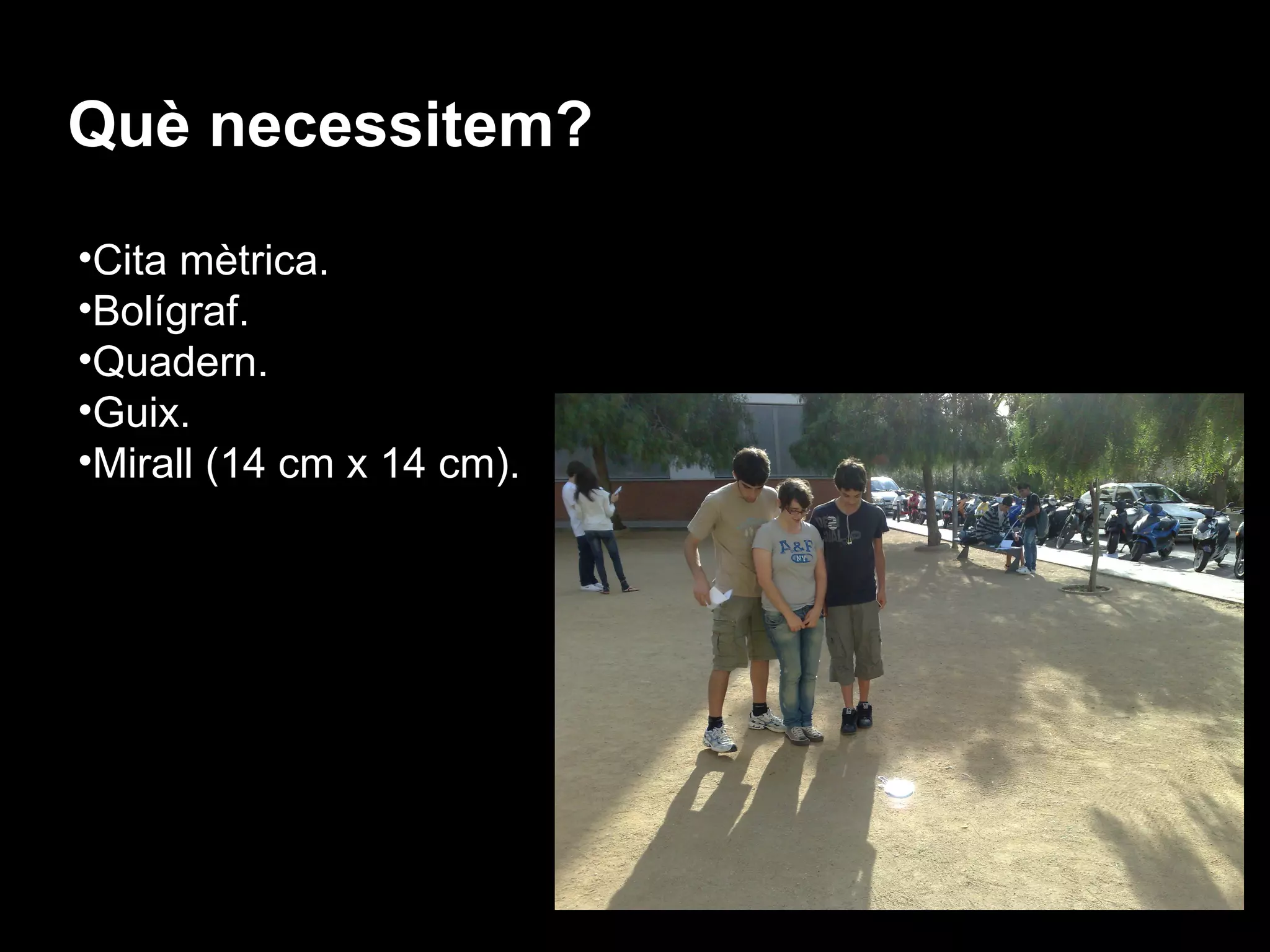 Què necessitem?
•Cita mètrica.
•Bolígraf.
•Quadern.
•Guix.
•Mirall (14 cm x 14 cm).
 