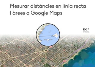 Mesurar distàncies en línia recta
i àrees a Google Maps
 