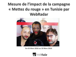Mesure de l’impact de la campagne
« Mettez du rouge » en Tunisie par
WebRadar
Du 03 Mars 2016 au 10 Mars 2016
 