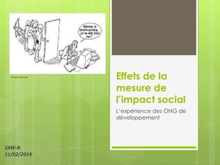 Source: ifad.org

Effets de la
mesure de
l’impact social
L‟expérience des ONG de
développement

SAW-B
11/02/2014

 