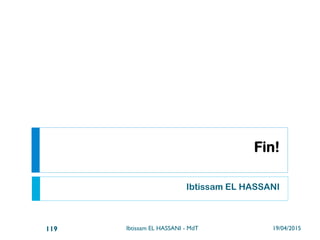 1/ Décomposition en séquences de
mouvements
}  Selon le besoin de finesse, la première séquence,
par exemple, peut être décomposée en 3 parties :
19/04/2015Ibtissam EL HASSANI - MdT119
 