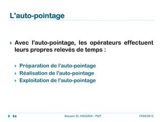 Recueillir les données
}  Identifier les séquences ou opérations.
Recueillir les durées des opérations.
Identifier les ressources.
19/04/2015Ibtissam EL HASSANI - MdT94
 