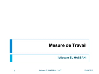 Mesure de Travail
Ibtissam EL HASSANI
19/04/2015Ibtissam EL HASSANI - MdT1
 