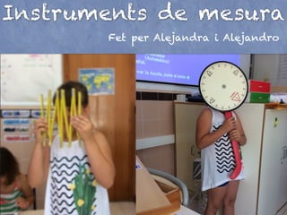 Instruments de mesura
Fet per Alejandra i Alejandro
 