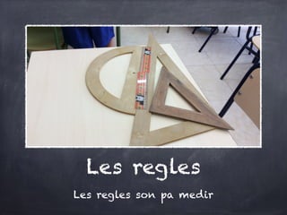 Les regles
Les regles son pa medir
 
