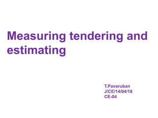 Measuring tendering and
estimating
T.Pavaruban
J/CE/14/04/18
CE-04
 