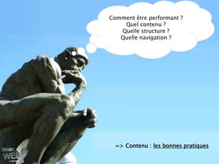 Comment être performant ?
    Quel contenu ?
   Quelle structure ?
   Quelle navigation ?




  => Contenu : les bonnes pratiques
 