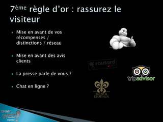    Mise en avant de vos
    récompenses /
    distinctions / réseau

   Mise en avant des avis
    clients

   La presse parle de vous ?

   Chat en ligne ?
 