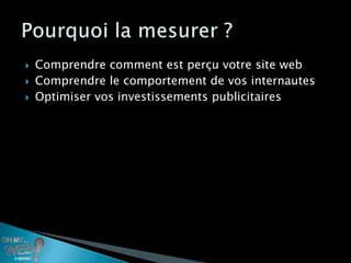    Comprendre comment est perçu votre site web
   Comprendre le comportement de vos internautes
   Optimiser vos investissements publicitaires
 