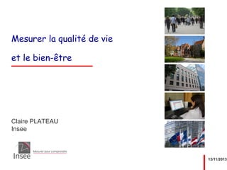 Mesurer la qualité de vie
et le bien-être

Claire PLATEAU
Insee

15/11/2013

 