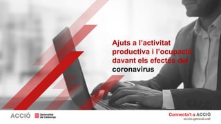 Ajuts a l’activitat
productiva i l’ocupació
davant els efectes del
coronavirus
 