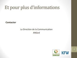 Et pour plus d’informations
Contacter
La Direction de la Communication
ANGed
7
 