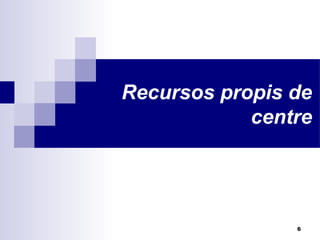 6
Recursos propis de
centre
 