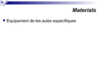 Materials
 Equipament de les aules específiques
 