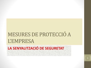 MESURES DE PROTECCIÓ A
L’EMPRESA
LA SENYALITZACIÓ DE SEGURETAT
1
 