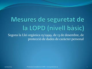 Segons la Llei orgànica 15/1999, de 13 de desembre, de
protecció de dades de caràcter personal
03/09/2013 1Protectat Consultoria LOPD · www.protectat.es
 