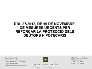 RDL 27/2012, DE 15 DE NOVEMBRE,
   DE MESURES URGENTS PER
 REFORÇAR LA PROTECCIÓ DELS
     DEUTORS HIPOTECARIS
 