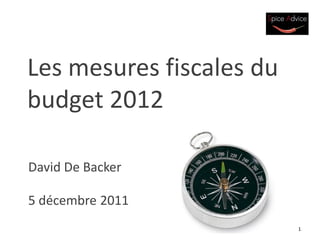 Les mesures fiscales du
budget 2012

David De Backer

5 décembre 2011
                          1
 