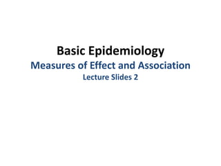 Basic Epidemiology
Measures of Effect and Association
Lecture Slides 2
 