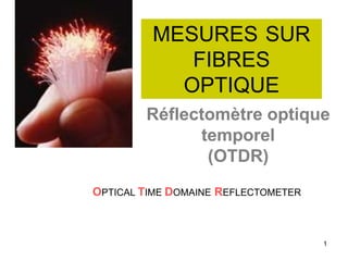 1
MESURES SUR
FIBRES
OPTIQUE
Réflectomètre optique
temporel
(OTDR)
OPTICAL TIME DOMAINE REFLECTOMETER
 