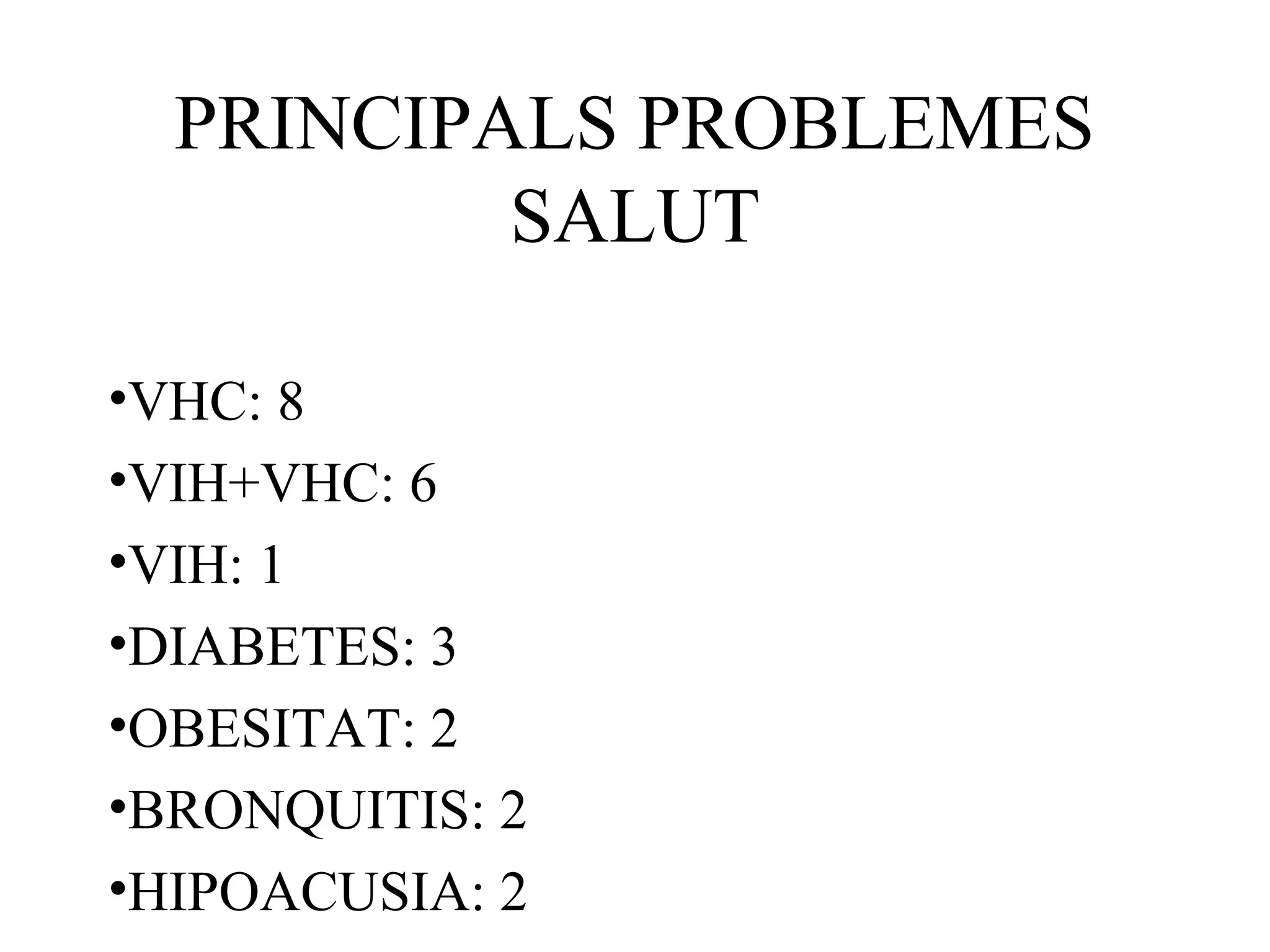 PRINCIPALS PROBLEMES
SALUT
•VHC: 8
•VIH+VHC: 6
•VIH: 1
•DIABETES: 3
•OBESITAT: 2
•BRONQUITIS: 2
•HIPOACUSIA: 2
 