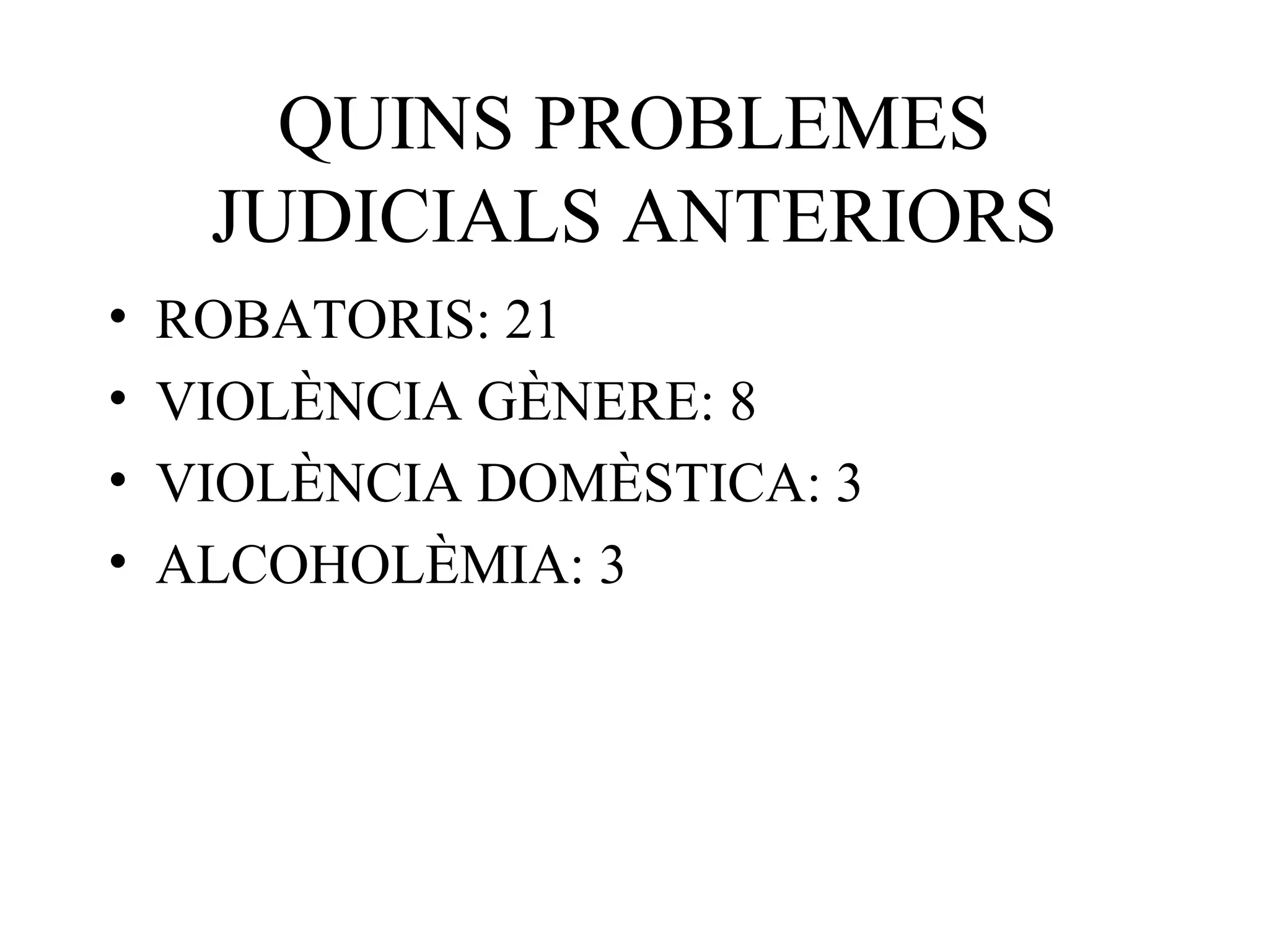 QUINS PROBLEMES
JUDICIALS ANTERIORS
• ROBATORIS: 21
• VIOLÈNCIA GÈNERE: 8
• VIOLÈNCIA DOMÈSTICA: 3
• ALCOHOLÈMIA: 3
 