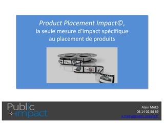 Alain MAES 
06 14 02 58 59 
a.maes@public-impact.fr 
Product Placement Impact©, la seule mesure d’impact spécifique au placement de produits  