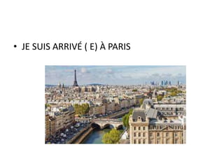 • JE SUIS ARRIVÉ ( E) À PARIS
 