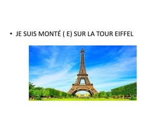 • JE SUIS MONTÉ ( E) SUR LA TOUR EIFFEL
 