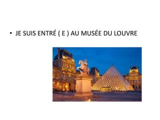 • JE SUIS ENTRÉ ( E ) AU MUSÉE DU LOUVRE
 