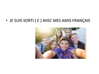 • JE SUIS SORTI ( E ) AVEC MES AMIS FRANÇAIS
 