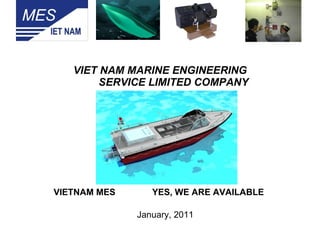   VIET NAM MARINE ENGINEERING    SERVICE LIMITED COMPANY   VIETNAM MES  YES, WE ARE AVAILABLE  January, 2011 