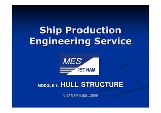Ship Production
Engineering Service



 MODULE 1:   HULL STRUCTURE
             VIETNAM MES., 2009
 