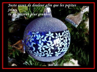 Juste assez de douleur afin que les petites joies te paraissent plus grandes. 