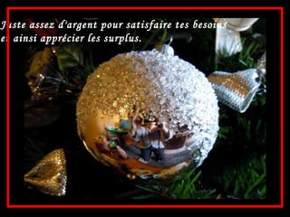 Juste assez d'argent pour satisfaire tes besoins et ainsi apprécier les surplus. 