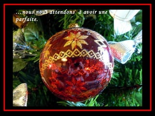 … nous nous attendons  à avoir une vie parfaite. 