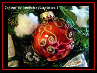 Je vous en  souhaite juste assez ! 