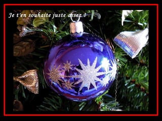 Je t'en souhaite juste assez ! 