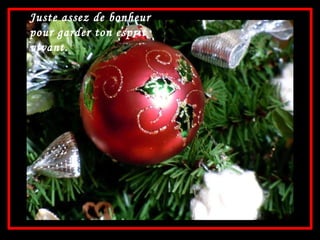 Juste assez de bonheur pour garder ton esprit vivant. 