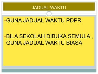 JADUAL WAKTU
•GUNA JADUAL WAKTU PDPR
•BILA SEKOLAH DIBUKA SEMULA ,
GUNA JADUAL WAKTU BIASA
 