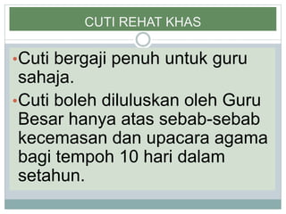 CUTI REHAT KHAS
•Cuti bergaji penuh untuk guru
sahaja.
•Cuti boleh diluluskan oleh Guru
Besar hanya atas sebab-sebab
kecemasan dan upacara agama
bagi tempoh 10 hari dalam
setahun.
 