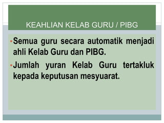 KEAHLIAN KELAB GURU / PIBG
•Semua guru secara automatik menjadi
ahli Kelab Guru dan PIBG.
•Jumlah yuran Kelab Guru tertakluk
kepada keputusan mesyuarat.
 