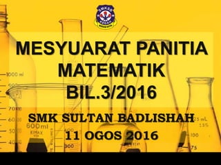 MESYUARAT PANITIA
MATEMATIK
BIL.3/2016
SMK SULTAN BADLISHAH
11 OGOS 2016
 