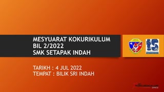 MESYUARAT KOKURIKULUM
BIL 2/2022
SMK SETAPAK INDAH
TARIKH : 4 JUL 2022
TEMPAT : BILIK SRI INDAH
 