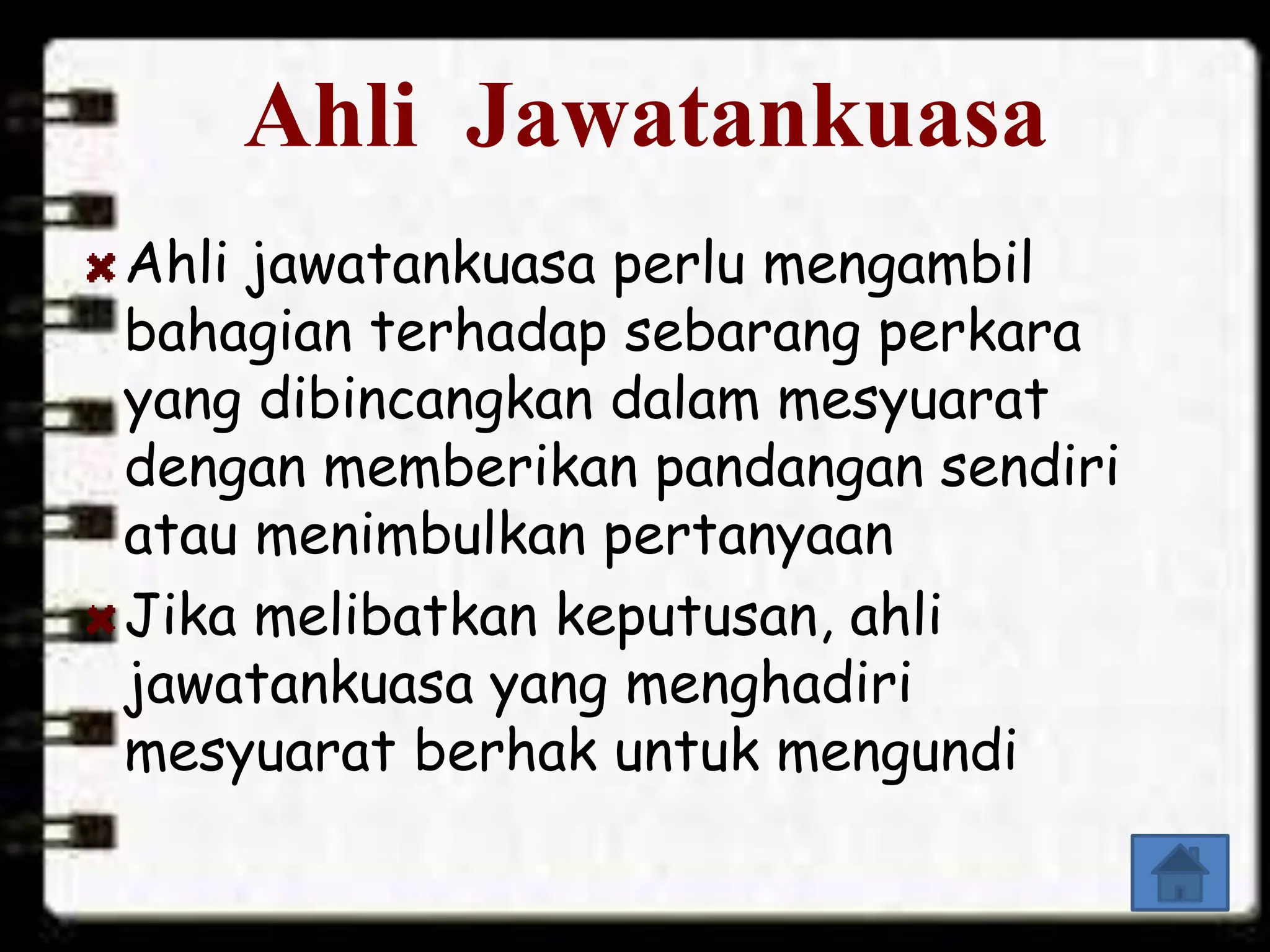 Ahli jawatankuasa perlu mengambil
bahagian terhadap sebarang perkara
yang dibincangkan dalam mesyuarat
dengan memberikan pandangan sendiri
atau menimbulkan pertanyaan
Jika melibatkan keputusan, ahli
jawatankuasa yang menghadiri
mesyuarat berhak untuk mengundi
Ahli Jawatankuasa
 