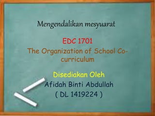 Mengendalikan mesyuarat
Disediakan Oleh
Afidah Binti Abdullah
( DL 1419224 )
EDC 1701
The Organization of School Co-
curriculum
 